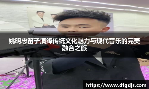 姚明忠笛子演绎传统文化魅力与现代音乐的完美融合之旅