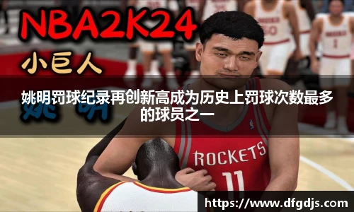 姚明罚球纪录再创新高成为历史上罚球次数最多的球员之一