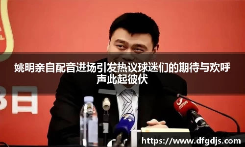 姚明亲自配音进场引发热议球迷们的期待与欢呼声此起彼伏