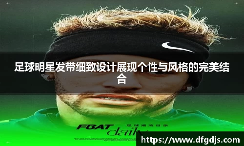 足球明星发带细致设计展现个性与风格的完美结合
