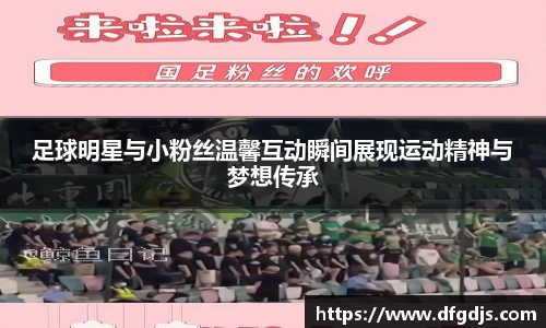 足球明星与小粉丝温馨互动瞬间展现运动精神与梦想传承