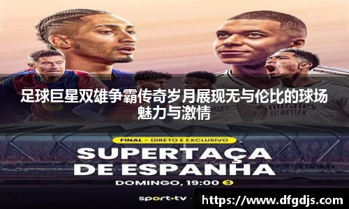 足球巨星双雄争霸传奇岁月展现无与伦比的球场魅力与激情