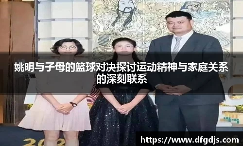 姚明与子母的篮球对决探讨运动精神与家庭关系的深刻联系