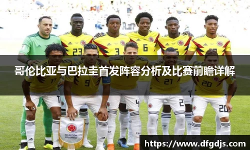 哥伦比亚与巴拉圭首发阵容分析及比赛前瞻详解