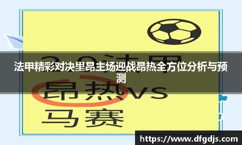 法甲精彩对决里昂主场迎战昂热全方位分析与预测
