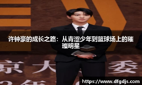 许钟豪的成长之路：从青涩少年到篮球场上的璀璨明星
