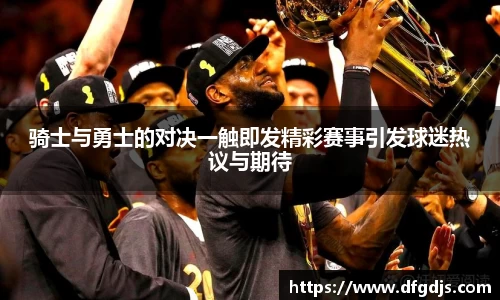 骑士与勇士的对决一触即发精彩赛事引发球迷热议与期待