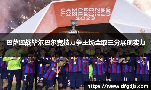 巴萨迎战毕尔巴尔竞技力争主场全取三分展现实力