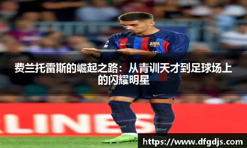 费兰托雷斯的崛起之路：从青训天才到足球场上的闪耀明星