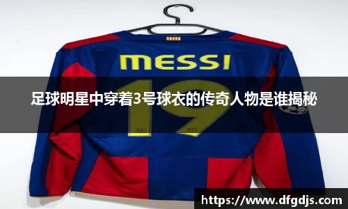 足球明星中穿着3号球衣的传奇人物是谁揭秘